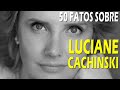 50 Fatos sobre LUCIANE CACHINSKI