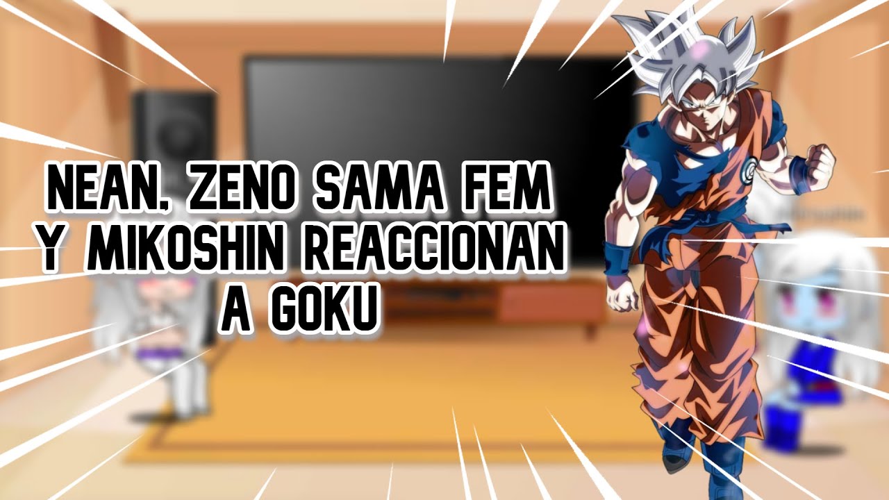 NEAN, ZENO SAMA FEM Y MIKOSHIN REACCIONAN A GOKU/ORIGINAL AU/.RESUBIDO PORQUE A YOUTUBE LE CAIGO MAL