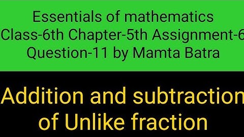 Essentials of mathematics Class-6th Ch-5th Assi-6 Que-11 by Mamta Batra|| Unlike fractions ||