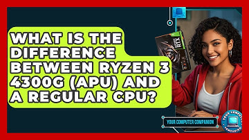 What Is The Difference Between Ryzen 3 4300G (APU) And A Regular CPU? - Your Computer Companion