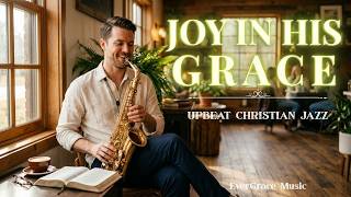 Joy in His Grace | Upbeat Christian Jazz | 10 Songs of Joy, Faith & Worship | EverGrace Music
