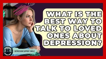 What Is The Best Way To Talk To Loved Ones About Depression? - Depression Support Circle