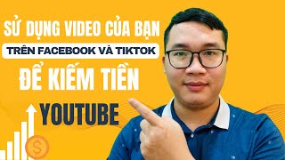 Kiếm Tiền Trên Youtube Bằng Cách Sử Dụng Video Của Bạn Từ Facebook Và Tiktok