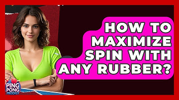 How To Maximize Spin With Any Rubber? - Ping Pong Prodigy