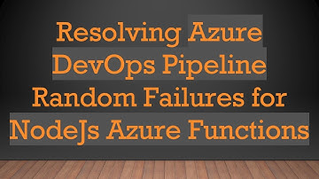Resolving Azure DevOps Pipeline Random Failures for NodeJs Azure Functions