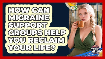 How Can Migraine Support Groups Help You Reclaim Your Life? - Headache and Migraine Help
