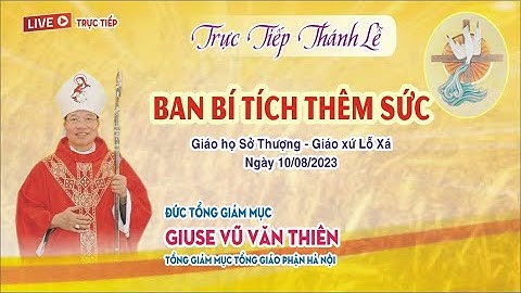 BÀI GIẢNG CỦA ĐỨC TGM GIUSE VŨ VĂN THIÊN: LỄ THÊM SỨC & THĂM MỤC VỤ TẠI GIÁO HỌ SỞ THƯỢNG, GX LỖ XÁ