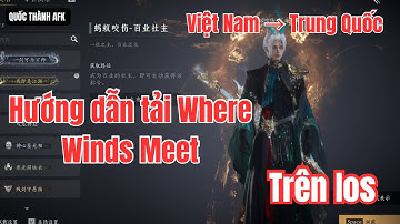 Hướng dẫn tải game Where Winds Meet trên ios, chuyển vùng dữ liệu trên App Store từ VN sang TQ
