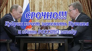 СРОЧНО! Кудрин решил заменить Путина и сдать страну Западу!