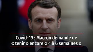 Covid-19 : Macron demande de « tenir » encore « 4 à 6 semaines »