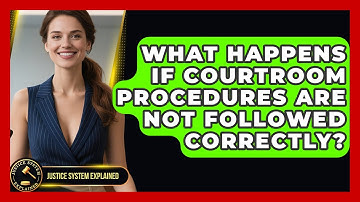 What Happens If Courtroom Procedures Are Not Followed Correctly? - Justice System Explained