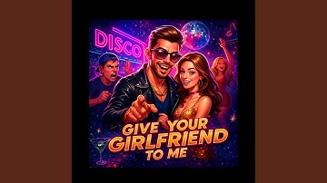 Give Your Girlfriend To Me