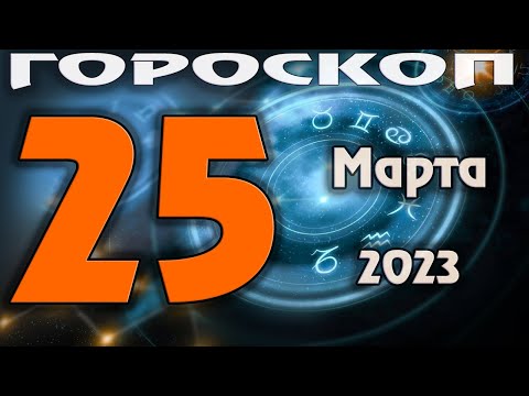 ГОРОСКОП НА СЕГОДНЯ 25 МАРТА 2023 ДЛЯ ВСЕХ ЗНАКОВ ЗОДИАКА