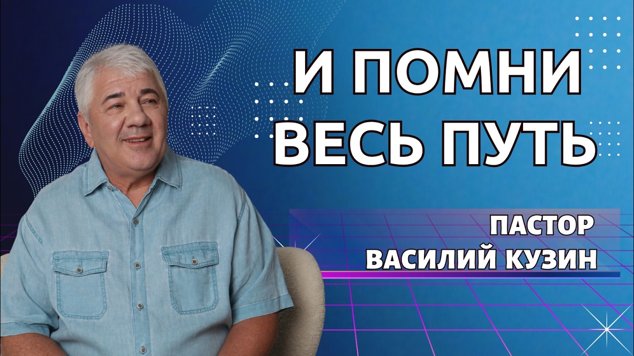 И помни весь путь - проповедь Василия Ивановича Кузина
