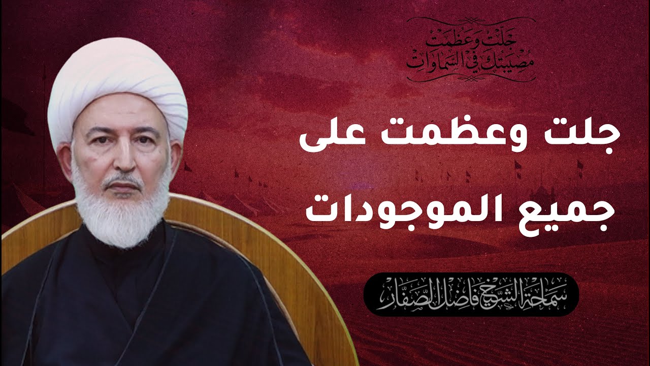 جلت وعظمت مصيبتك في السماوات/1- جلت وعظمت على جميع الموجودات - سماحة الشيخ فاضل الصفار