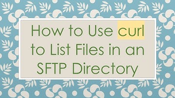 How to Use curl to List Files in an SFTP Directory