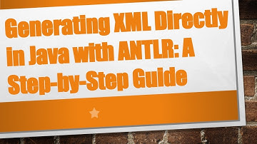 Generating XML Directly in Java with ANTLR: A Step-by-Step Guide