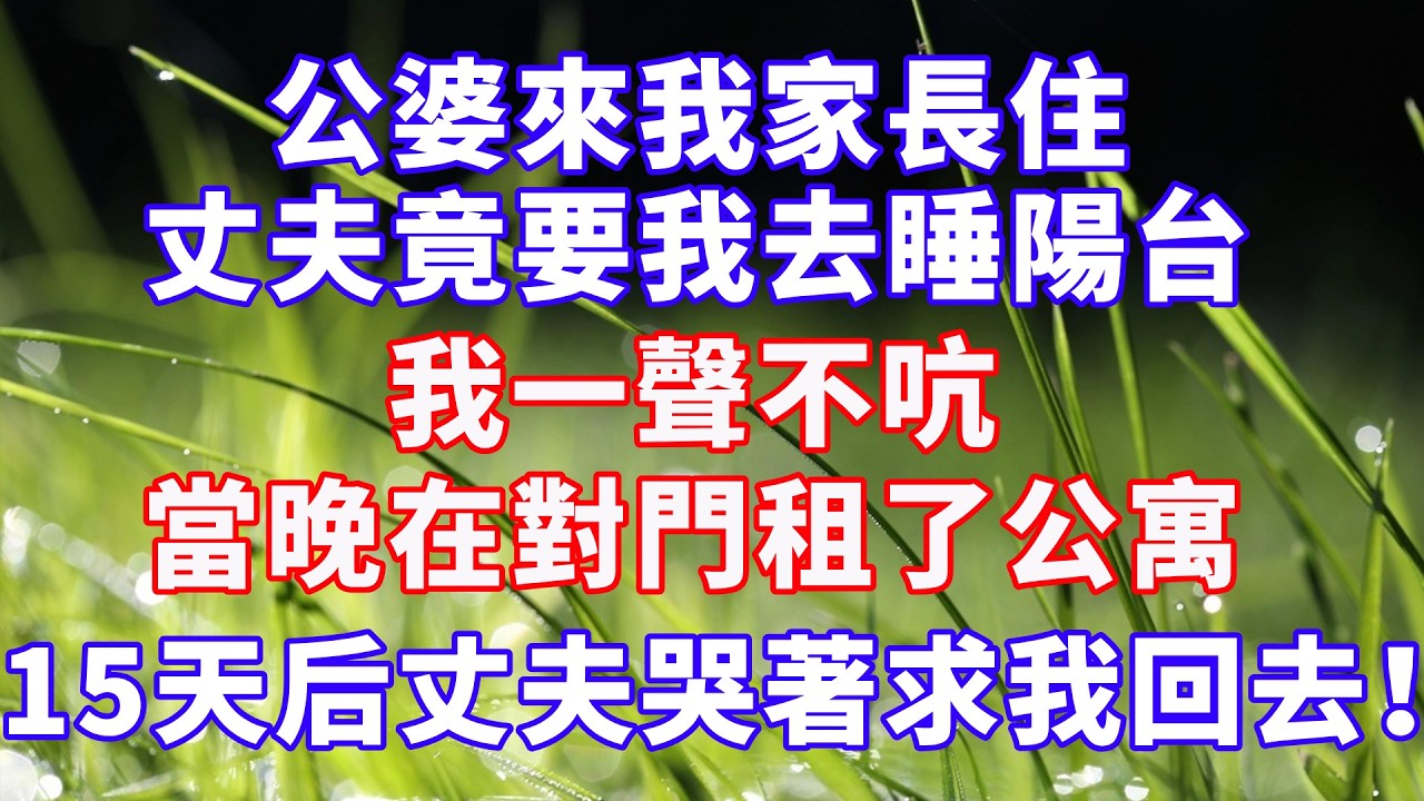 公婆來我家長住，丈夫竟要我去睡陽台，我一聲不吭，當晚在對門租了公寓，15天后，丈夫哭著求我回去！ #情感故事 #爽文 #婆媳关系 #故事分享 #幸福人生