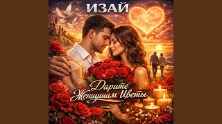 Дарите женщинам цветы - ИЗАЙ