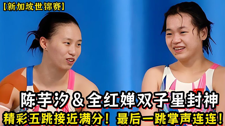 【新加坡世锦赛】陈芋汐＆全红婵双子星封神！精彩五跳接近满分！最后一跳掌声连连！！陈芋汐第八次冲冠！全红婵因伤遗憾退出！4位小黑马登台亮相！