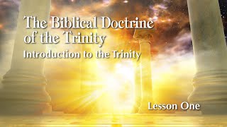 The Biblical Doctrine of the Trinity - Lesson 1: Introduction to the Trinity
