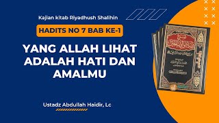 Riyadhush Shalihin : Hadits 7 Bab I Yang Allah lihat adalah hati dan amalmu,Ust.Abdullah Haidir, Lc