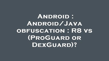 Android : Android/Java obfuscation : R8 vs (ProGuard or DexGuard)?