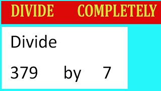 Divide     379      by     7  Divide   completely