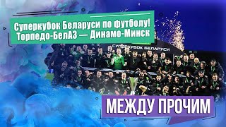 Суперкубок Беларуси по футболу! Торпедо-БелАЗ — Динамо-Минск! МЕЖДУ ПРОЧИМ