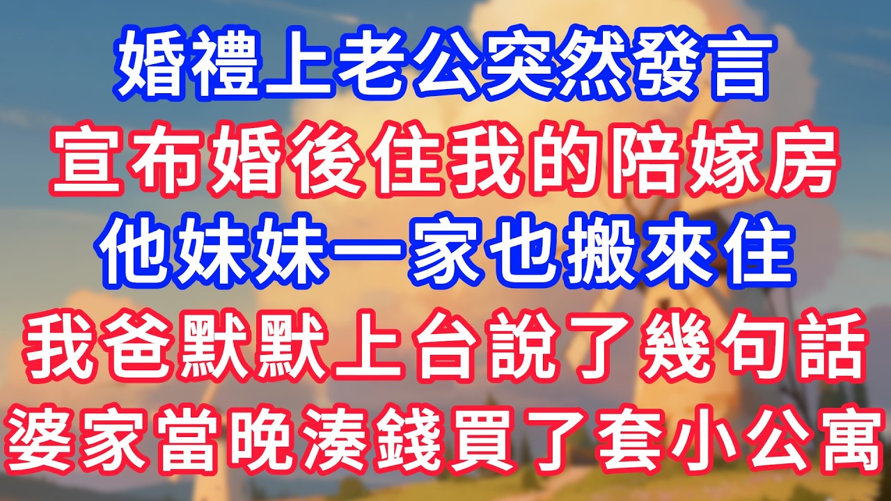 婚禮上老公突然發言，宣布婚後住我的陪嫁房，他妹妹一家也搬來住，我爸默默上台說了幾句話，婆家當晚湊錢買了套小公寓！#生活經驗#情感故事#故事#小說#情感#婚姻#深夜淺讀 深夜淺讀#說故事