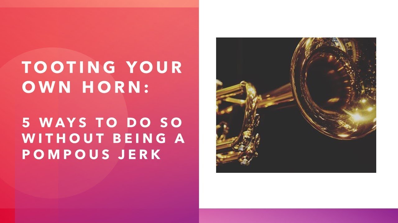 Tooting Your Own Horn 5 Ways To Do So Without Being A Pompous Jerk tooting-your-own-horn-5-ways-to-do-so-without-being-a-pompous-jerk