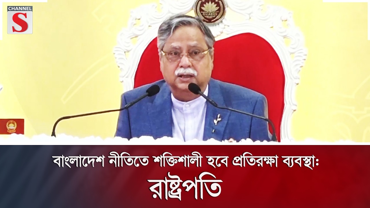 বাংলাদেশ নীতিতে শক্তিশালী হবে প্রতিরক্ষা ব্যবস্থা: রাষ্ট্রপতি | Channel S News