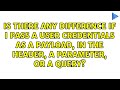Is there any difference if I pass a user credentials as a payload, in the header, a parameter,
