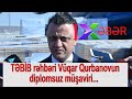 TƏBİB rəhbəri Vüqar Qurbanovun diplomsuz müşaviri...