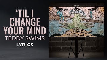 Teddy Swims - Til I Change Your Mind (LYRICS)
