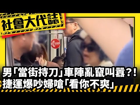 《社會大代誌》男「當街持刀」車陣亂竄叫囂？！ 捷運爆吵婦嗆「看你不爽」