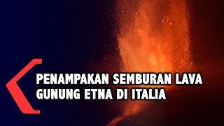 Penampakan Semburan Lava Gunung Etna di Italia