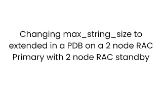 Changing max_string_size to extended in a PDB on a 2 node RAC with 2 node standby - PART 1