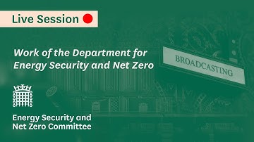 Work of the Department for Energy Security and Net Zero - Energy Security and Net Zero Committee