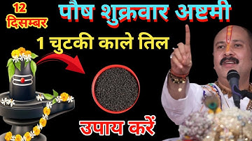 12 दिसंबर पौष शुक्रवार अष्टमी के दिन 1 छुटकी काला तिल वाला उपाय जरुर करे || Pradeep Ji Mishra