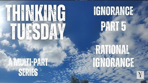 Thinking Tuesday: Ignorance pt.5; Rational Ignorance
