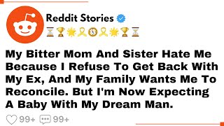 My Bitter Mom And Sister Hate Me Because I Refuse To Get Back With My Ex, And...- Reddit Stories