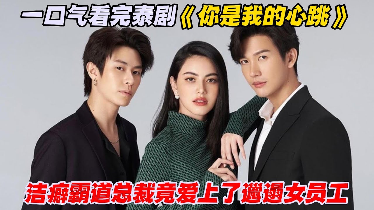 一口气看完泰剧《你是我的心跳》洁癖霸道总裁竟爱上了邋遢女员工