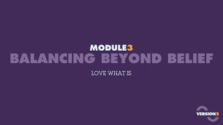 Version2 Module 3 - Balancing Beyond Belief: Part 5 - Love what is - 5/7