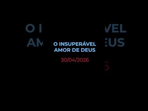 O INSUPERÁVEL AMOR DE DEUS - Oração diária (Devocional 30/04/2026)