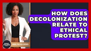 How Does Decolonization Relate To Ethical Protest? - Moral Politics Experts