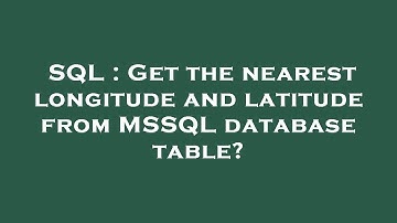 SQL : Get the nearest longitude and latitude from MSSQL database table?