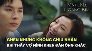 Ghen Nhưng Không Chịu Nhận Khi Thấy Vợ Mình Khen Đàn Ông Khác | Mặt Nạ Hoàng Kim