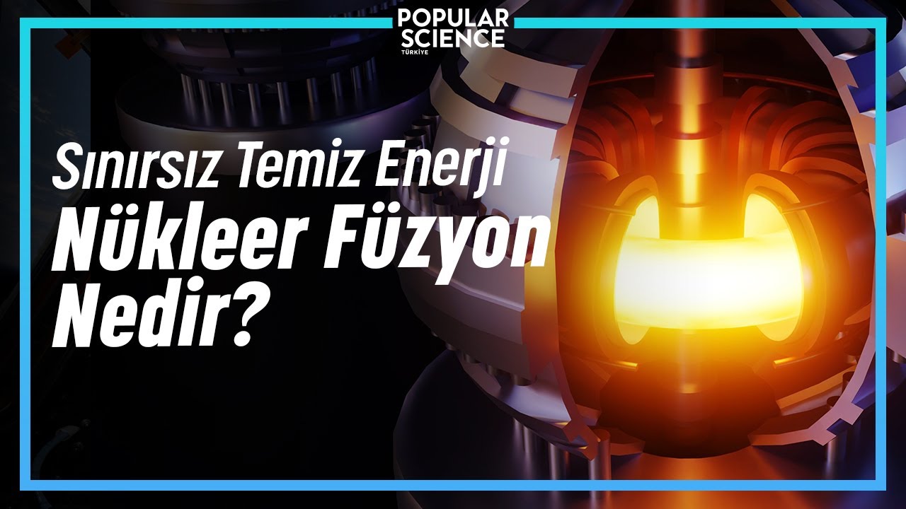 Sınırsız Temiz Enerji: NÜKLEER FÜZYON | Popular Science Türkiye