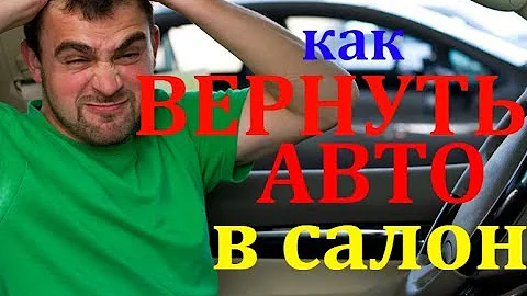 ВОЗВРАТ АВТОМОБИЛЯ В САЛОН! ПОШАГОВАЯ ИНСТРУКЦИЯ О ТОМ, КАК ВЕРНУТЬ АВТОМОБИЛЬ ПРОДАВЦУ